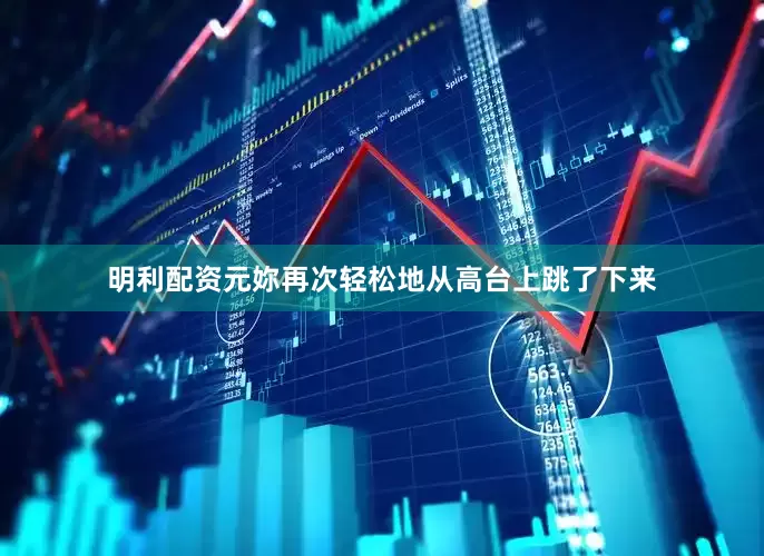 明利配资元妳再次轻松地从高台上跳了下来