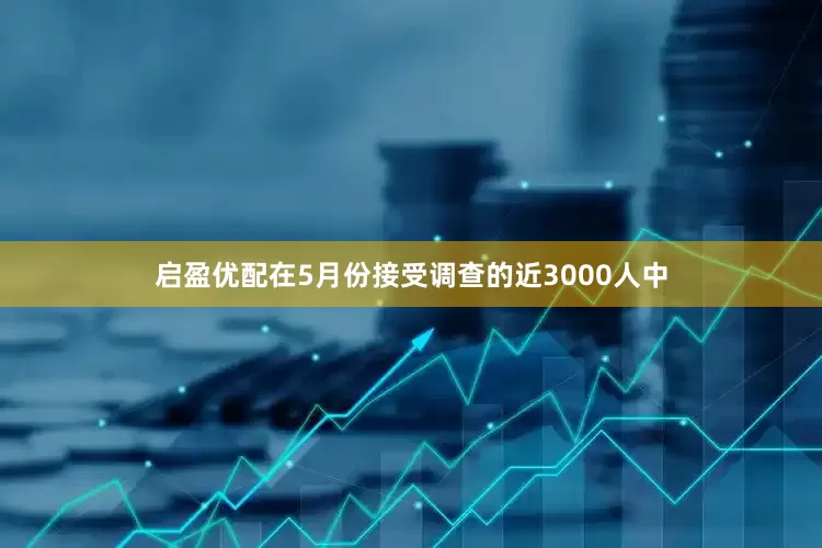 启盈优配在5月份接受调查的近3000人中