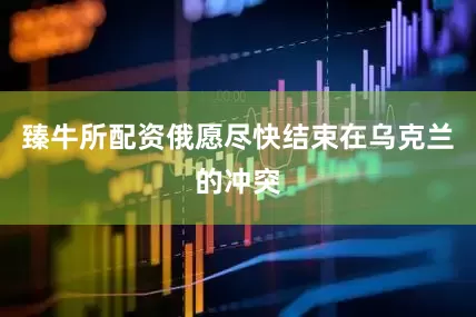 臻牛所配资俄愿尽快结束在乌克兰的冲突