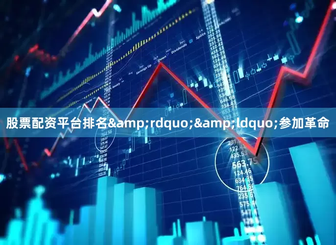 股票配资平台排名&rdquo;&ldquo;参加革命