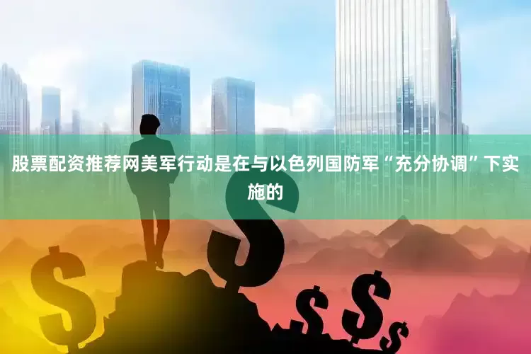 股票配资推荐网美军行动是在与以色列国防军“充分协调”下实施的