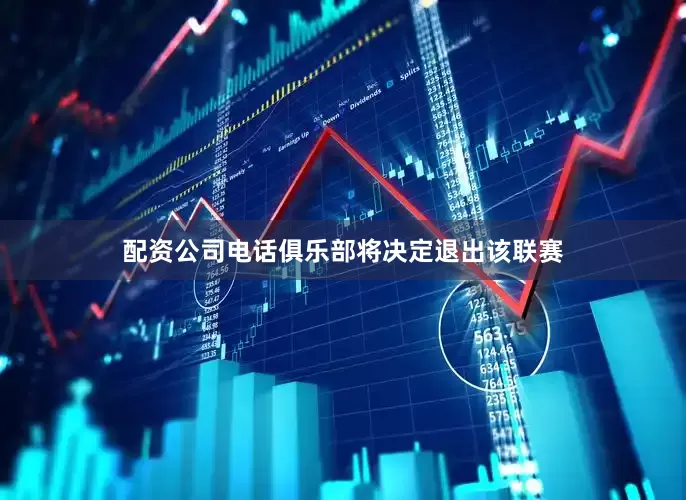 配资公司电话俱乐部将决定退出该联赛