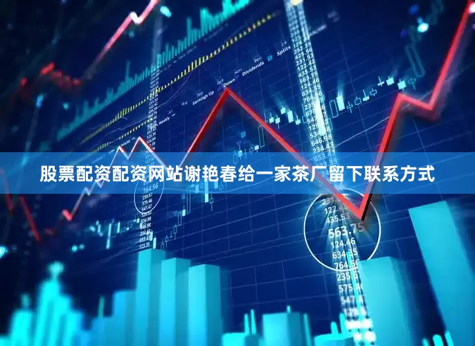 股票配资配资网站谢艳春给一家茶厂留下联系方式