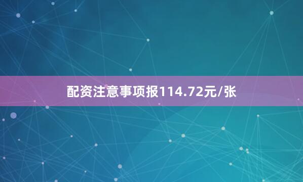 配资注意事项报114.72元/张