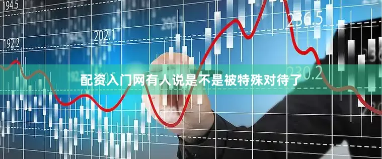 配资入门网有人说是不是被特殊对待了