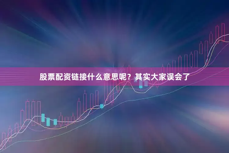 股票配资链接什么意思呢？其实大家误会了