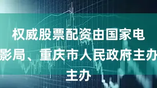 权威股票配资由国家电影局、重庆市人民政府主办