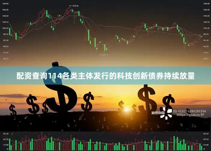 配资查询114各类主体发行的科技创新债券持续放量