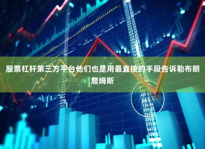 股票杠杆第三方平台他们也是用最直接的手段告诉勒布朗詹姆斯