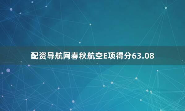 配资导航网春秋航空E项得分63.08