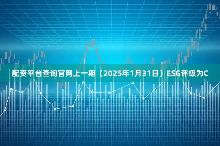 配资平台查询官网上一期（2025年1月31日）ESG评级为C