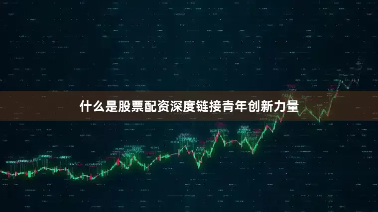 什么是股票配资深度链接青年创新力量