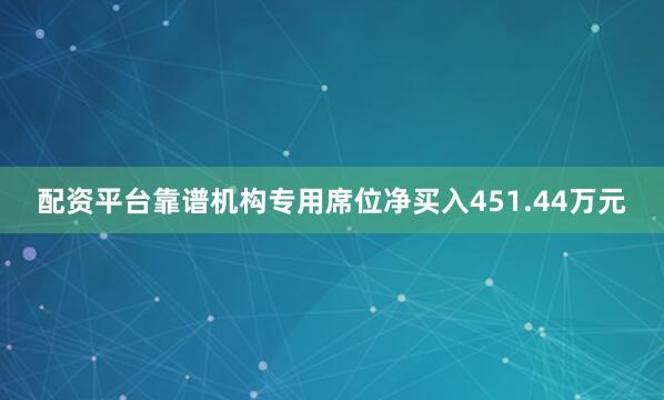 配资平台靠谱机构专用席位净买入451.44万元