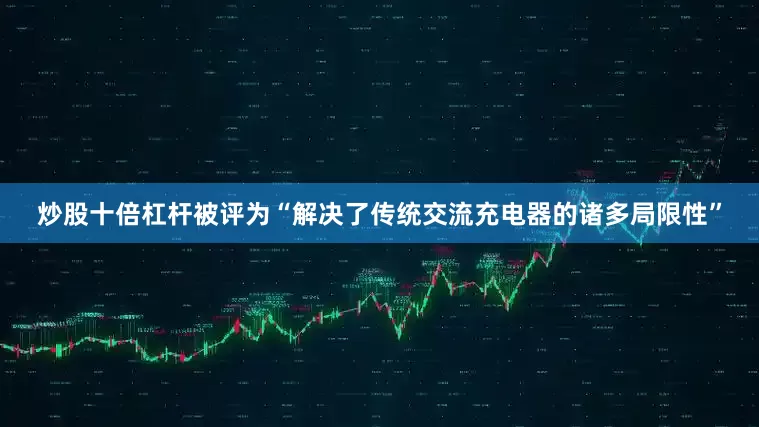 炒股十倍杠杆被评为“解决了传统交流充电器的诸多局限性”