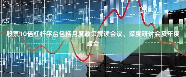 股票10倍杠杆平台包括月度政策解读会议、深度研讨会及年度峰会