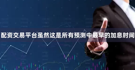 配资交易平台虽然这是所有预测中最早的加息时间