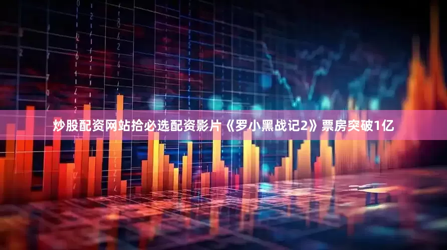 炒股配资网站拾必选配资影片《罗小黑战记2》票房突破1亿