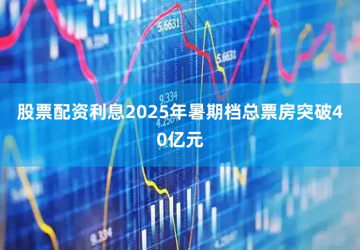 股票配资利息2025年暑期档总票房突破40亿元