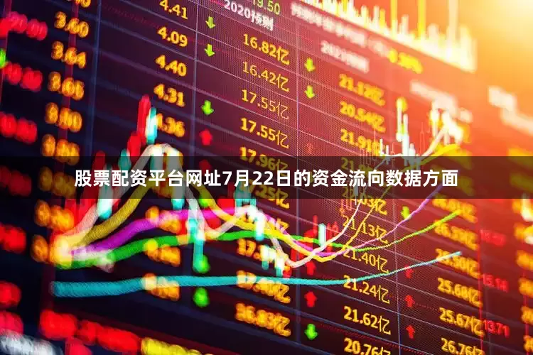 股票配资平台网址7月22日的资金流向数据方面