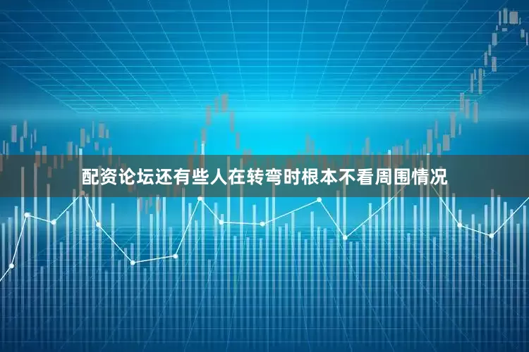 配资论坛还有些人在转弯时根本不看周围情况
