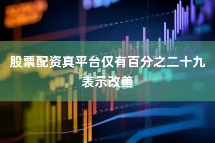 股票配资真平台仅有百分之二十九表示改善
