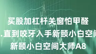买股加杠杆关窗怕甲醛飙升……直到咬牙入手新颐小白空间大师A8