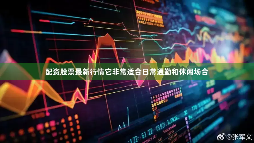 配资股票最新行情它非常适合日常通勤和休闲场合