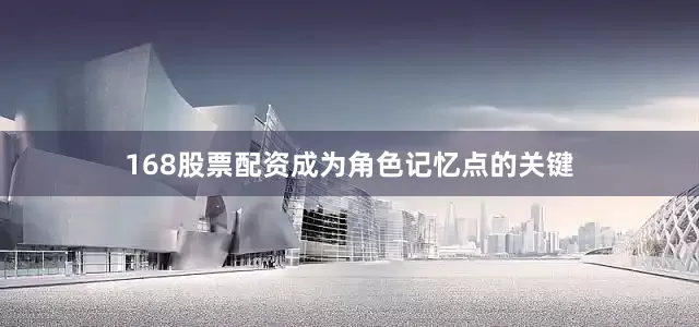 168股票配资成为角色记忆点的关键