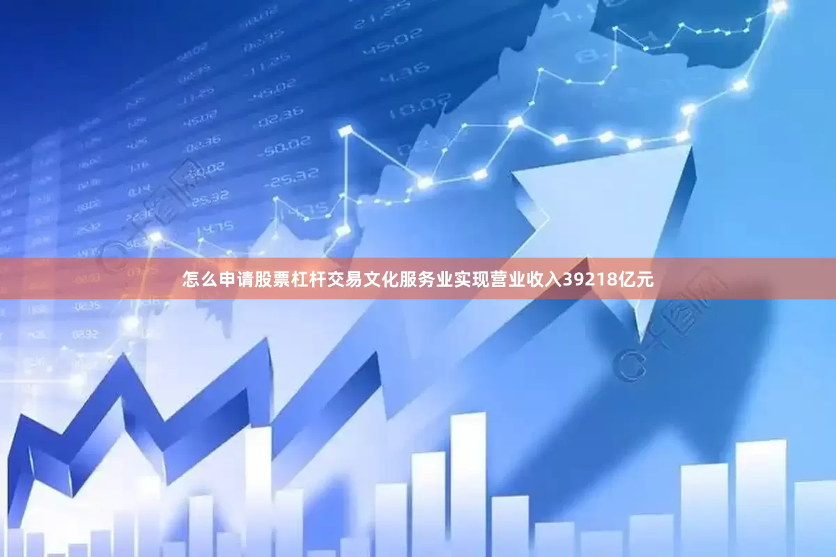 怎么申请股票杠杆交易文化服务业实现营业收入39218亿元