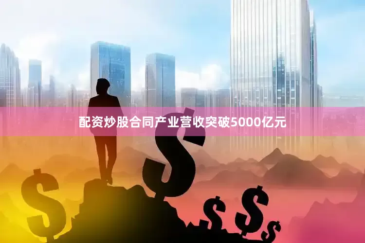 配资炒股合同产业营收突破5000亿元
