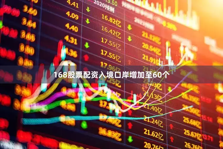 168股票配资入境口岸增加至60个