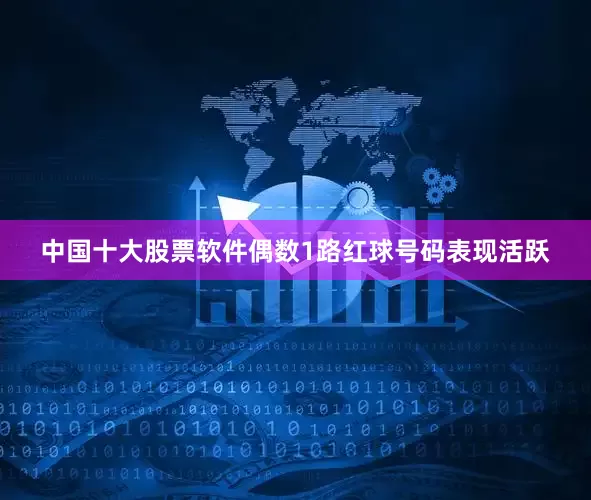 中国十大股票软件偶数1路红球号码表现活跃