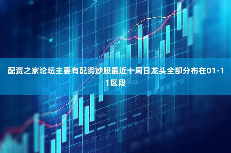配资之家论坛主要有配资炒股最近十周日龙头全部分布在01-11区段