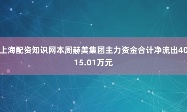 上海配资知识网本周赫美集团主力资金合计净流出4015.01万元