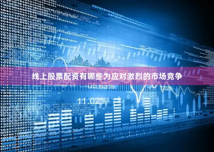 线上股票配资有哪些为应对激烈的市场竞争