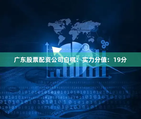 广东股票配资公司　　白棋：实力分值：19分