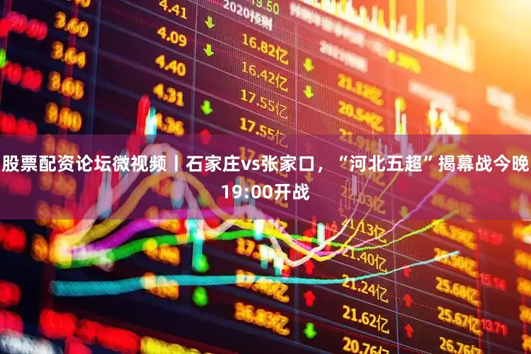 股票配资论坛微视频丨石家庄vs张家口，“河北五超”揭幕战今晚19:00开战