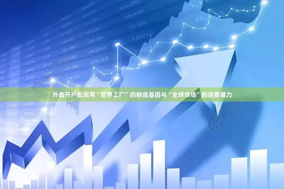 外盘开户配资用“世界工厂”的制造基因与“全球市场”的消费潜力