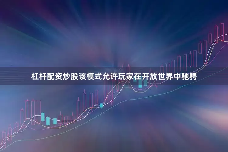 杠杆配资炒股该模式允许玩家在开放世界中驰骋