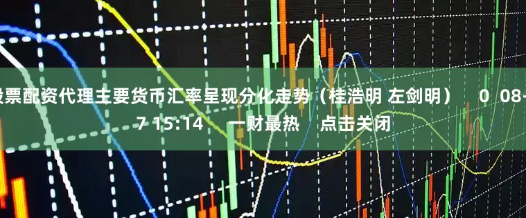 股票配资代理主要货币汇率呈现分化走势（桂浩明 左剑明）    0  08-07 15:14     一财最热    点击关闭