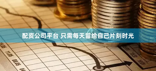 配资公司平台 只需每天留给自己片刻时光