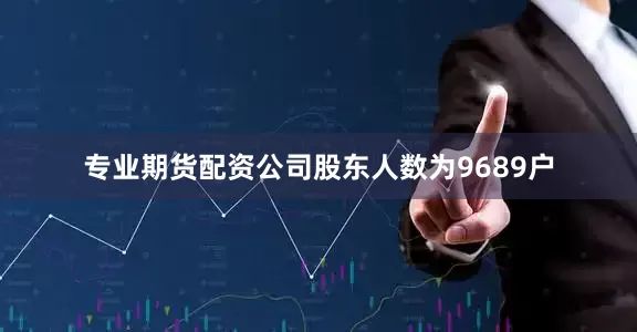 专业期货配资公司股东人数为9689户