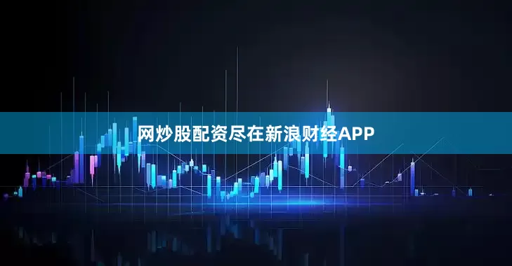 网炒股配资尽在新浪财经APP