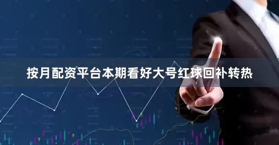 按月配资平台本期看好大号红球回补转热