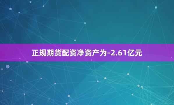 正规期货配资净资产为-2.61亿元