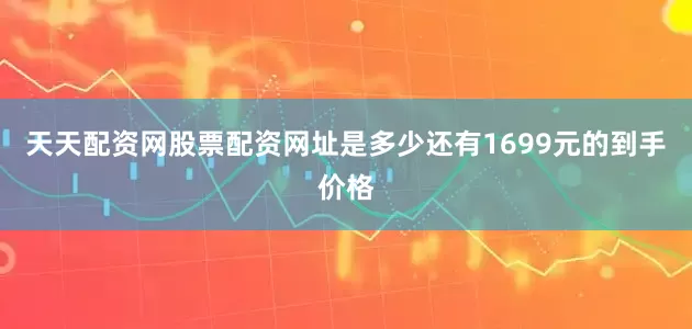 天天配资网股票配资网址是多少还有1699元的到手价格