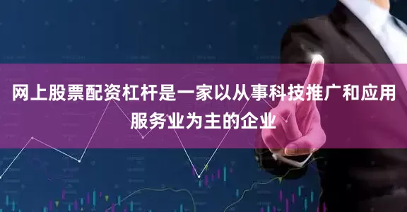 网上股票配资杠杆是一家以从事科技推广和应用服务业为主的企业