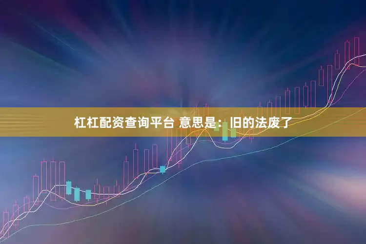 杠杠配资查询平台 意思是：旧的法废了