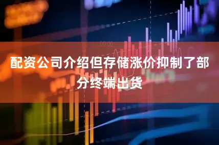 配资公司介绍但存储涨价抑制了部分终端出货