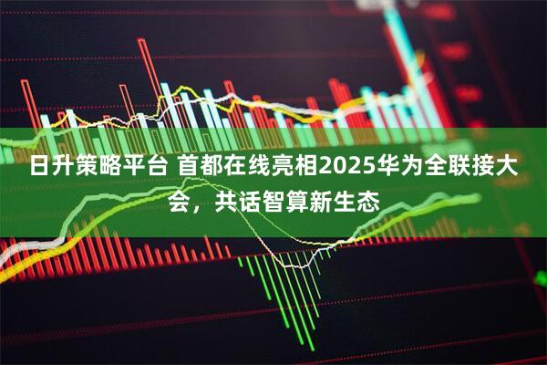 日升策略平台 首都在线亮相2025华为全联接大会，共话智算新生态